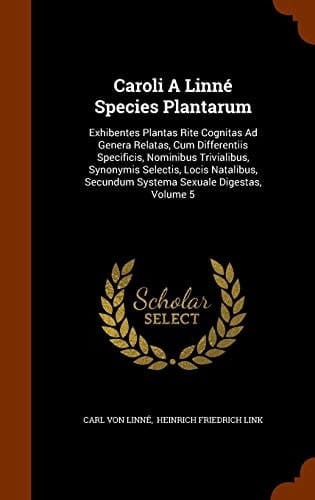 Caroli A Linné Species Plantarum Exhibentes Plantas Rite Cognitas Ad Genera Relatas, Cum Differentiis Specificis, Nominibus Trivialibus, Synonymis Selectis, Locis Natalibus, Secundum Systema Sexuale Digestas, Volume 5