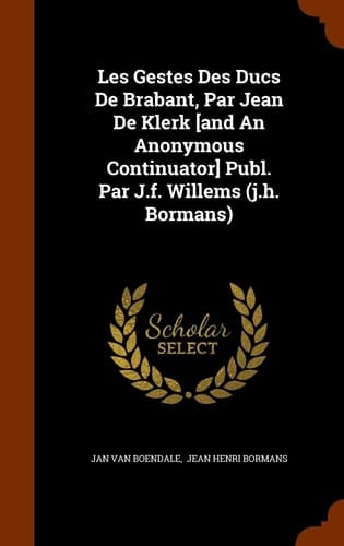 Les Gestes Des Ducs De Brabant, Par Jean De Klerk [and An Anonymous Continuator] Publ. Par J.f. Willems (j.h. Bormans)