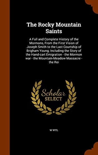 The Rocky Mountain Saints A Full and Complete History of the Mormons, From the First Vision of Joseph Smith to the Last Courtship of Brigham Young; Including the Story of the Hand-cart Emigration - the Mormon War - the Mountain-Meadow Massacre - the Rei