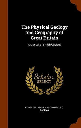 The Physical Geology and Geography of Great Britain A Manual of British Geology