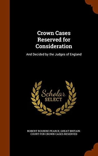 Crown Cases Reserved for Consideration And Decided by the Judges of England