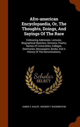 Afro-american Encyclopaedia, Or, The Thoughts, Doings, And Sayings Of The Race Embracing Addresses, Lectures, Biographical Sketches, Sermons, Poems, Names Of Universities, Colleges, Seminaries, Newspapers, Books, And A History Of The Denominations,