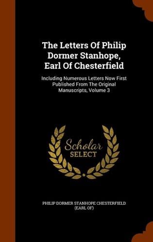 The Letters Of Philip Dormer Stanhope, Earl Of Chesterfield Including Numerous Letters Now First Published From The Original Manuscripts, Volume 3