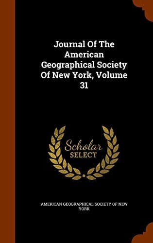 Journal Of The American Geographical Society Of New York, Volume 31