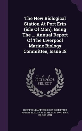 The New Biological Station at Port Erin (Isle of Man), Being the ... Annual Report of the Liverpool Marine Biology Committee, Issue 18