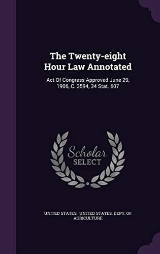 The Twenty-Eight Hour Law Annotated Act of Congress Approved June 29, 1906, C. 3594, 34 Stat. 607