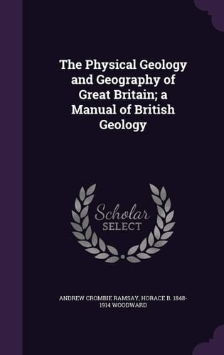 The Physical Geology and Geography of Great Britain; a Manual of British Geology