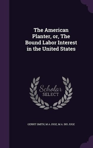 The American Planter, Or, The Bound Labor Interest in the United States