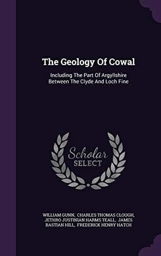 The Geology Of Cowal Including The Part Of Argyllshire Between The Clyde And Loch Fine