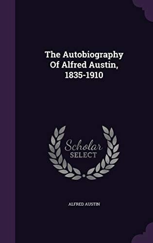 The Autobiography Of Alfred Austin, 1835-1910