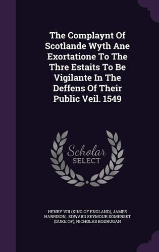The Complaynt of Scotlande Wyth Ane Exortatione to the Thre Estaits to Be Vigilante in the Deffens of Their Public Veil. 1549
