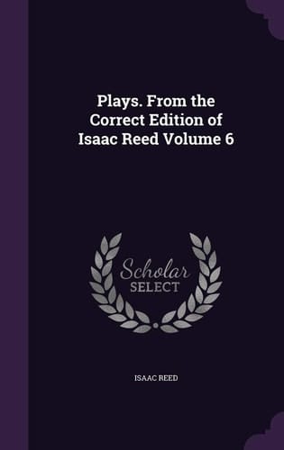 Plays. From the Correct Edition of Isaac Reed Volume 6