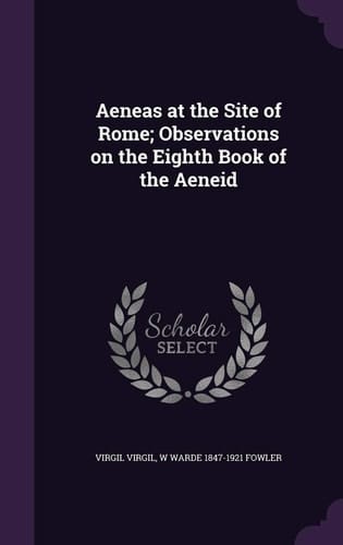 Aeneas at the Site of Rome; Observations on the Eighth Book of the Aeneid
