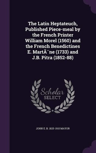 The Latin Heptateuch, Published Piece-Meal by the French Printer William Morel (1560) and the French Benedictines E. Martene (1733) and J. B. Pitra (1852-88)