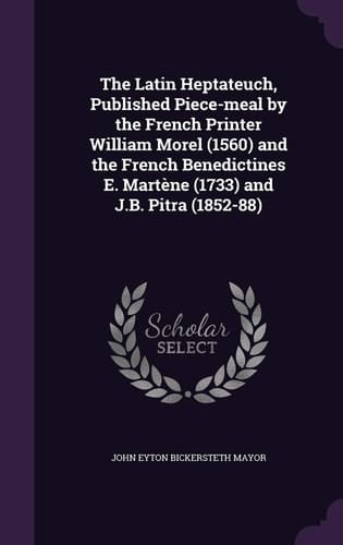 The Latin Heptateuch, Published Piece-meal by the French Printer William Morel (1560) and the French Benedictines E. Martène (1733) and J.B. Pitra (1852-88)