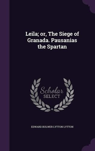 Leila; Or, the Siege of Granada. Pausanias the Spartan