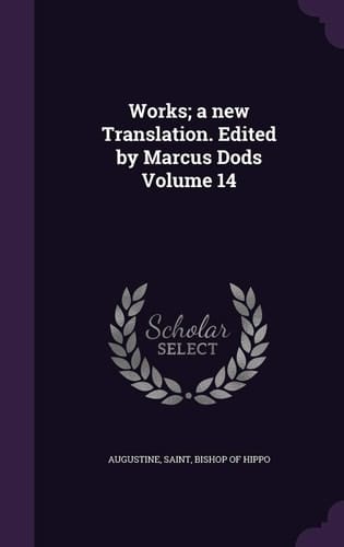 Works; a New Translation. Edited by Marcus Dods Volume 14