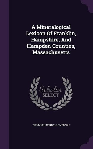 A Mineralogical Lexicon Of Franklin, Hampshire, And Hampden Counties, Massachusetts