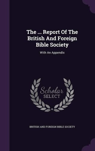 The ... Report Of The British And Foreign Bible Society With An Appendix