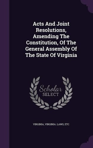 Acts And Joint Resolutions, Amending The Constitution, Of The General Assembly Of The State Of Virginia