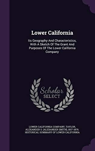 Lower California Its Geography And Characteristics, With A Sketch Of The Grant And Purposes Of The Lower California Company