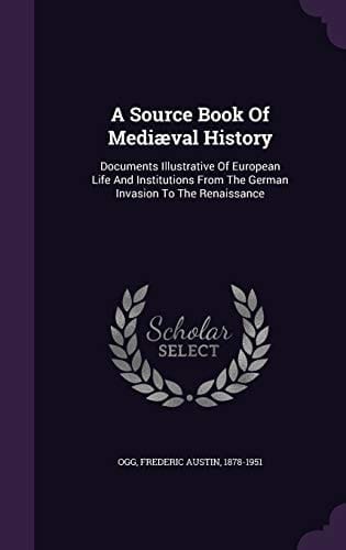 A Source Book of Mediaeval History Documents Illustrative of European Life and Institutions from the German Invasion to the Renaissance