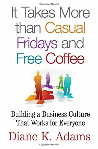 It Takes More Than Casual Fridays and Free Coffee Building a Business Culture That Works for Everyone