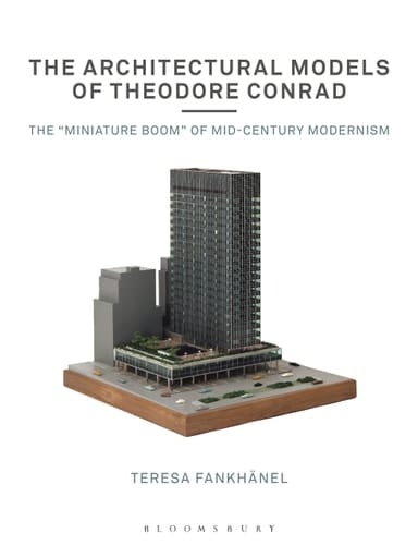 The Architectural Models of Theodore Conrad The "miniature Boom" of Mid-century Modernism