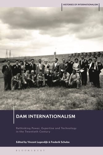 Dam Internationalism Rethinking Power, Expertise and Technology in the Twentieth Century