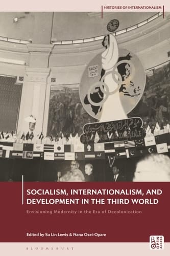 Socialism, Internationalism, and Development in the Third World Envisioning Modernity in the Era of Decolonization