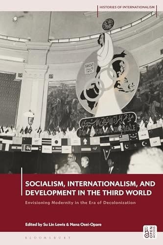 Socialism, Internationalism, and Development in the Third World Envisioning Modernity in the Era of Decolonization
