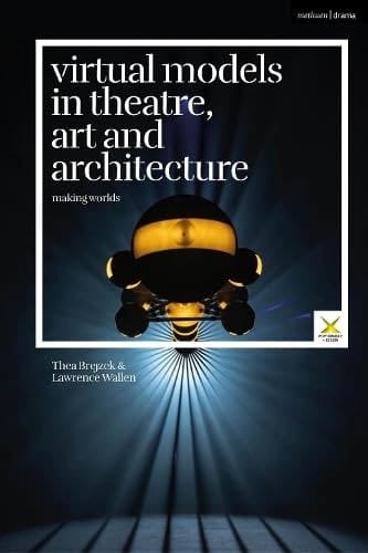 Virtual Models in Theatre, Art and Architecture Making Worlds