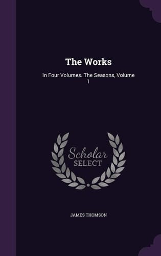 The Works In Four Volumes. The Seasons, Volume 1