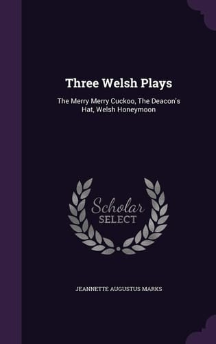 Three Welsh Plays The Merry Merry Cuckoo, The Deacon's Hat, Welsh Honeymoon