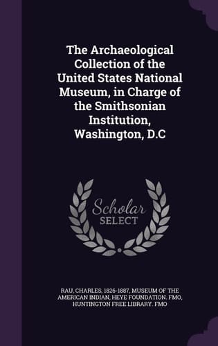 The Archaeological Collection of the United States National Museum, in Charge of the Smithsonian Institution, Washington, D. C