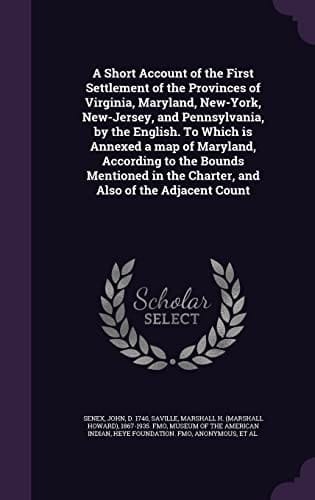 A Short Account of the First Settlement of the Provinces of Virginia, Maryland, New-York, New-Jersey, and Pennsylvania, by the English. To Which is Annexed a Map of Maryland, According to the Bounds Mentioned in the Charter, and Also of the Adjacent Count