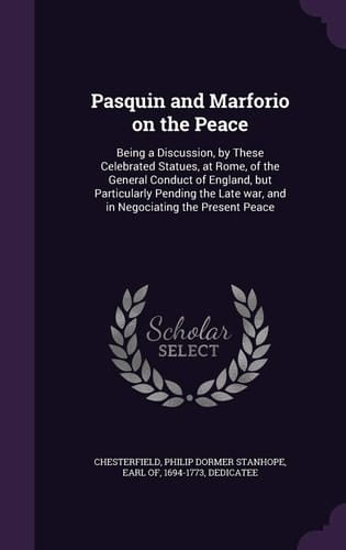 Pasquin and Marforio on the Peace Being a Discussion, by These Celebrated Statues, at Rome, of the General Conduct of England, But Particularly Pending the Late War, and in Negociating the Present Peace