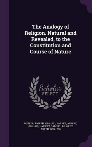 The Analogy of Religion. Natural and Revealed, to the Constitution and Course of Nature