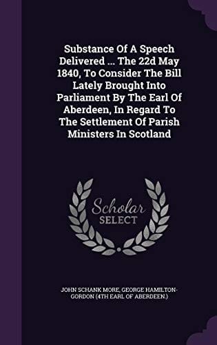 Substance Of A Speech Delivered ... The 22d May 1840, To Consider The Bill Lately Brought Into Parliament By The Earl Of Aberdeen, In Regard To The Settlement Of Parish Ministers In Scotland