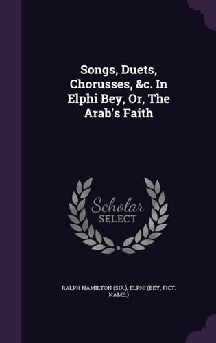 Songs, Duets, Chorusses, &c. In Elphi Bey, Or, The Arab's Faith