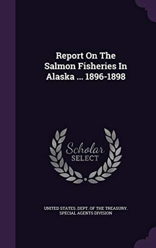 Report On The Salmon Fisheries In Alaska ... 1896-1898