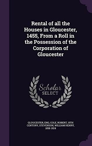 Rental of All the Houses in Gloucester, 1455, From a Roll in the Possession of the Corporation of Gloucester