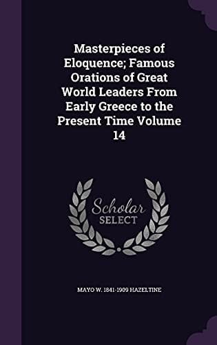 Masterpieces of Eloquence; Famous Orations of Great World Leaders from Early Greece to the Present Time Volume 14
