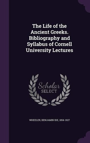 The Life of the Ancient Greeks. Bibliography and Syllabus of Cornell University Lectures