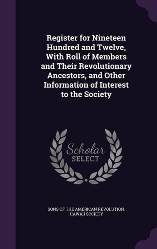 Register for Nineteen Hundred and Twelve, With Roll of Members and Their Revolutionary Ancestors, and Other Information of Interest to the Society