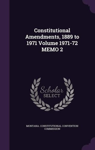 Constitutional Amendments, 1889 to 1971 Volume 1971-72 Memo 2