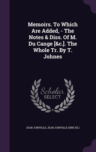 Memoirs. To Which Are Added, - The Notes & Diss. Of M. Du Cange [&c.]. The Whole Tr. By T. Johnes