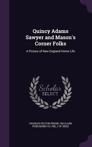Quincy Adams Sawyer and Mason's Corner Folks A Picture of New England Home Life