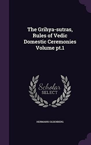 The Grihya-sutras, Rules of Vedic Domestic Ceremonies Volume Pt.1