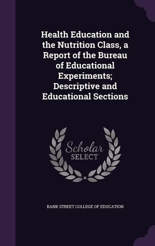 Health Education and the Nutrition Class, a Report of the Bureau of Educational Experiments; Descriptive and Educational Sections